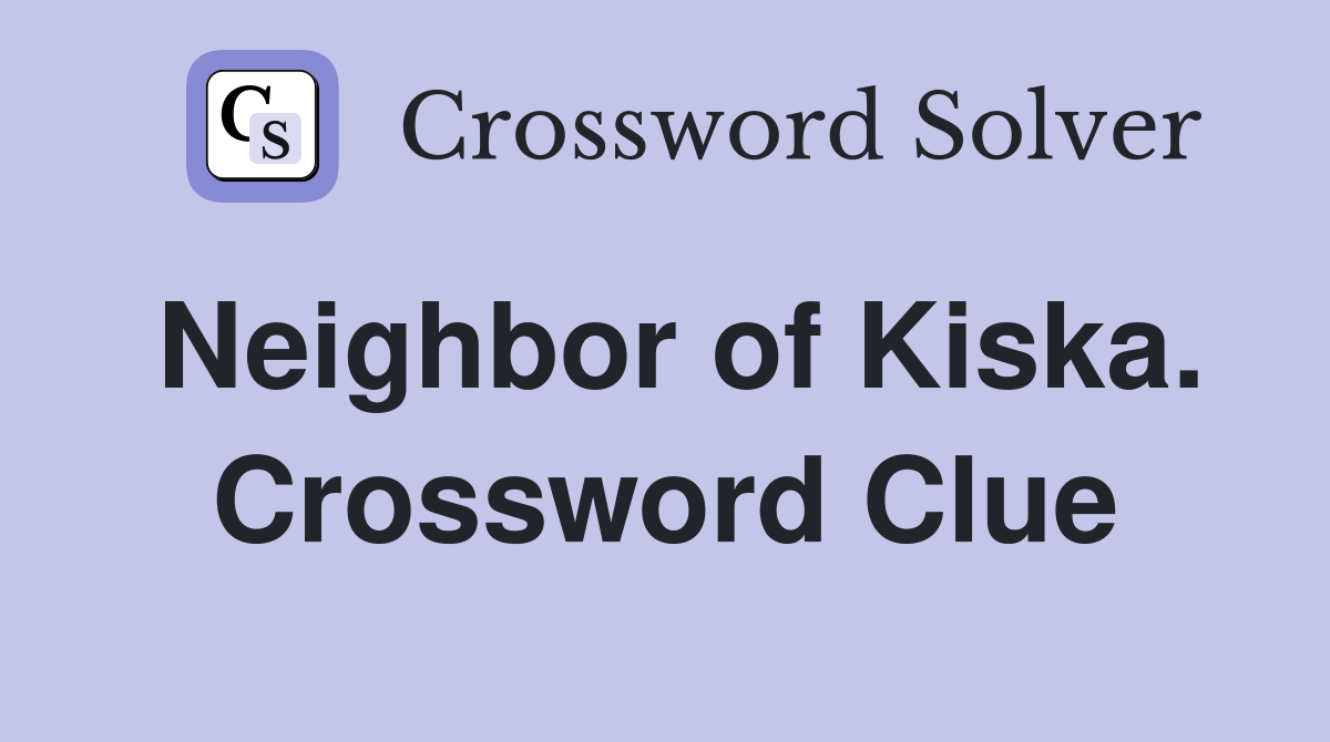 Neighbor of Kiska. Crossword Clue