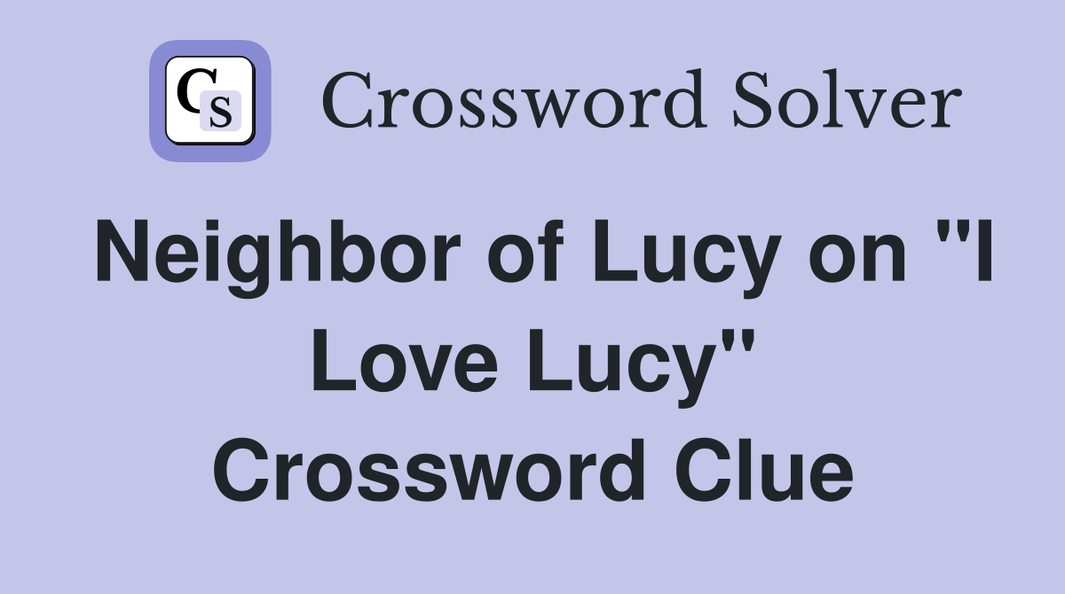 Neighbor of Lucy on "I Love Lucy" Crossword Clue