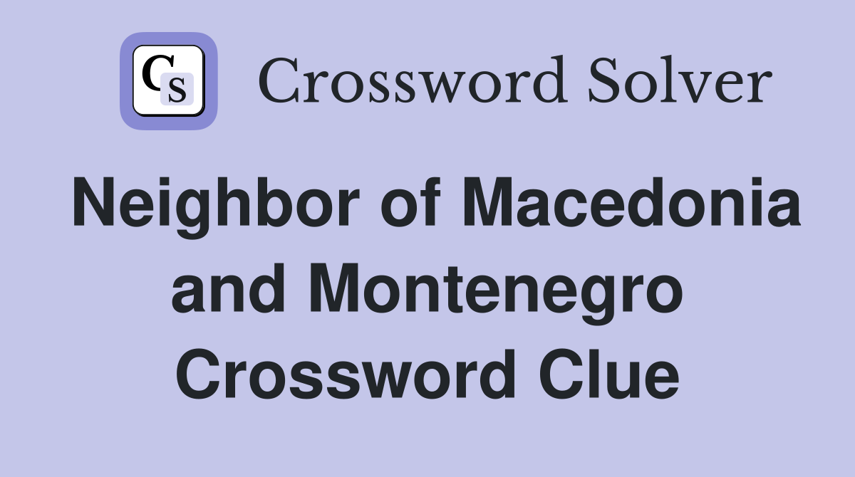 Neighbor of Macedonia and Montenegro Crossword Clue
