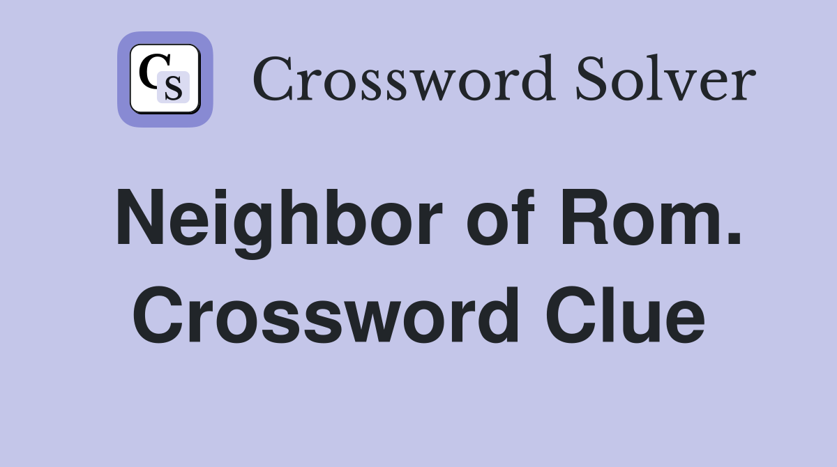 Neighbor of Rom. Crossword Clue