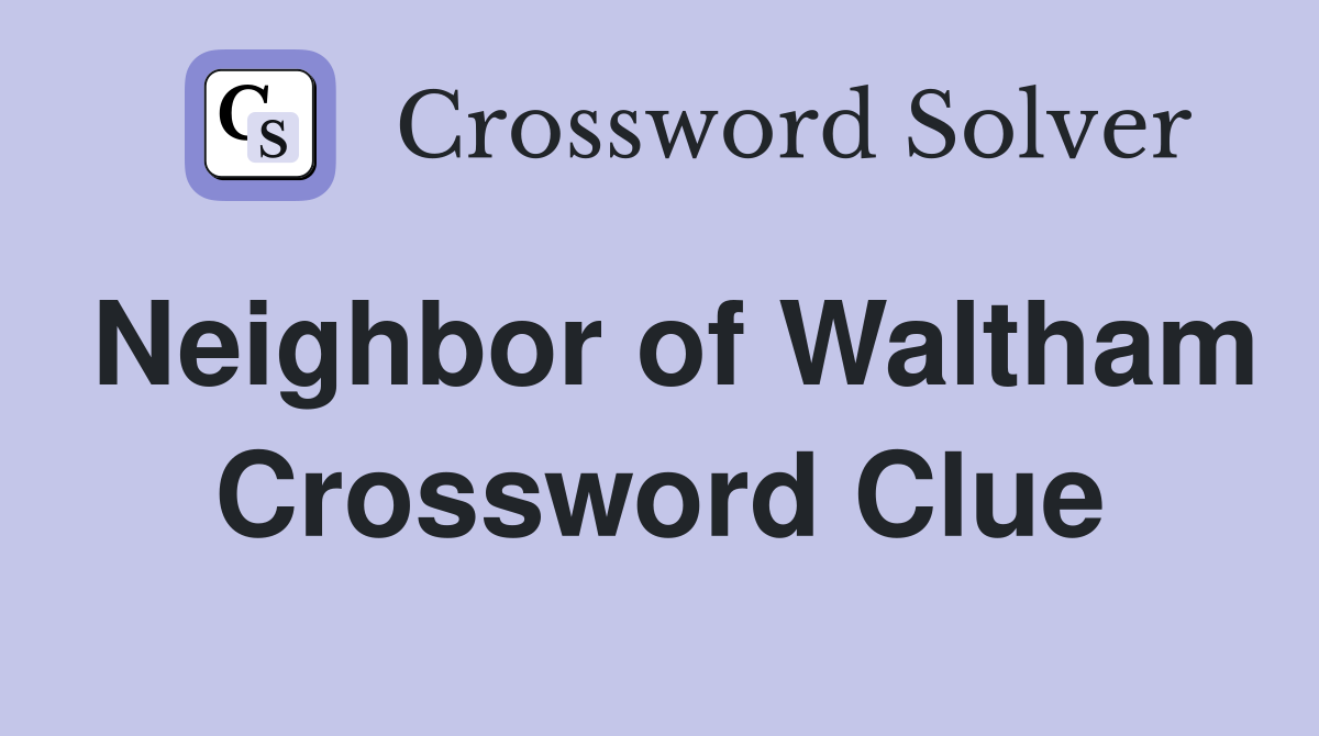 Neighbor of Waltham Crossword Clue
