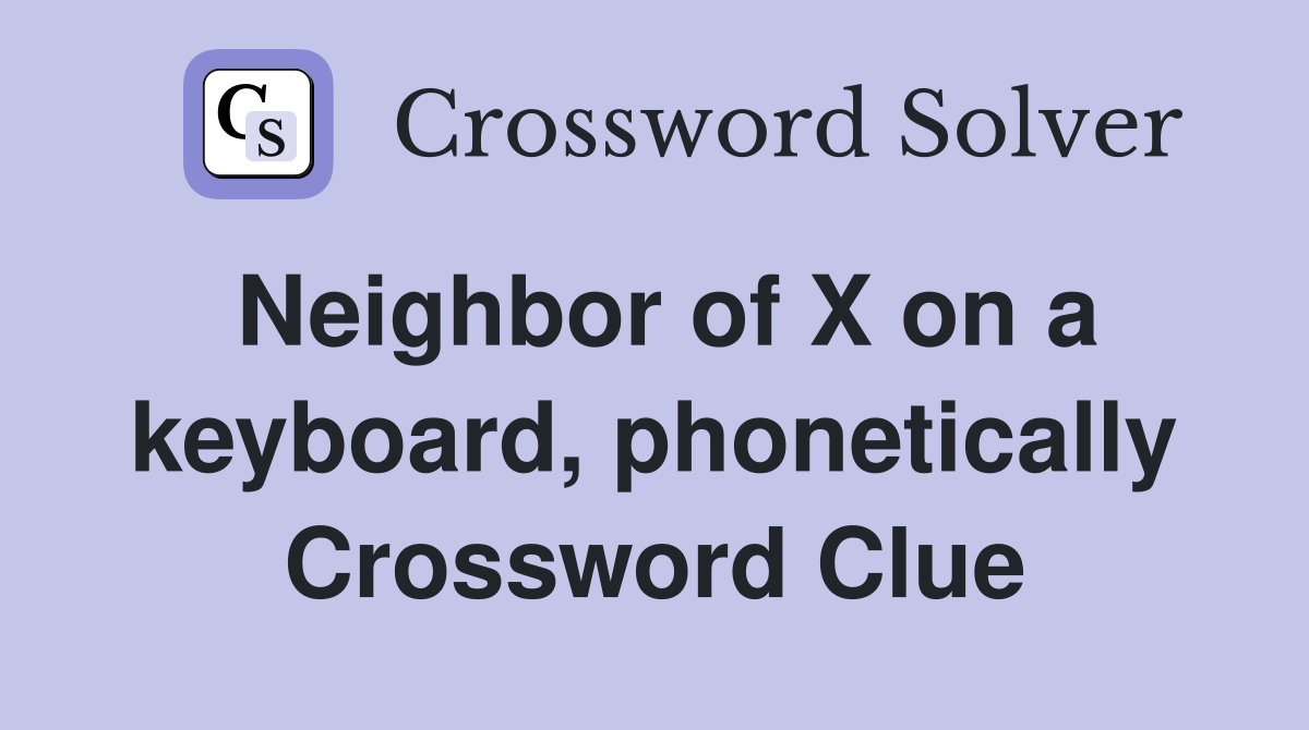 Neighbor of X on a keyboard, phonetically Crossword Clue