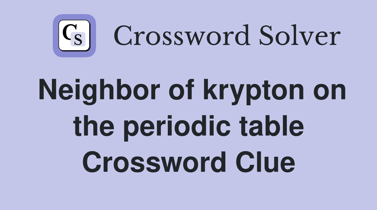 Neighbor of krypton on the periodic table Crossword Clue