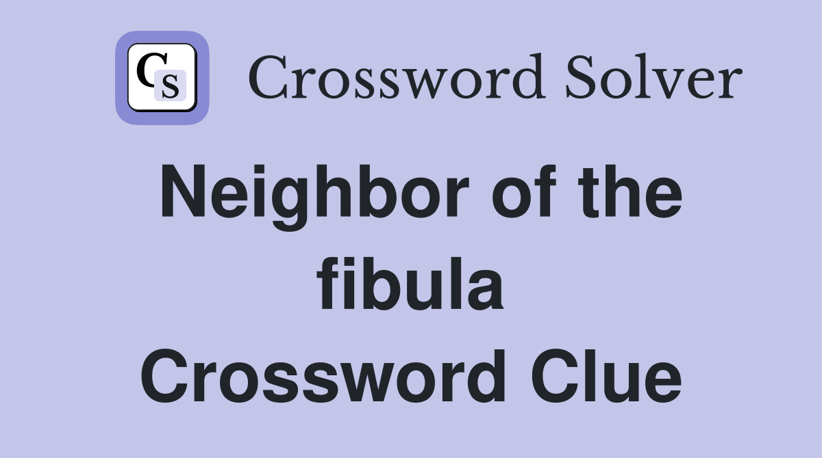 Neighbor of the fibula Crossword Clue