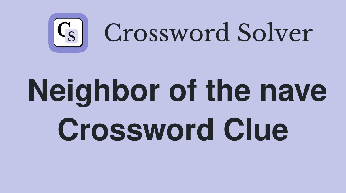 Neighbor of the nave Crossword Clue