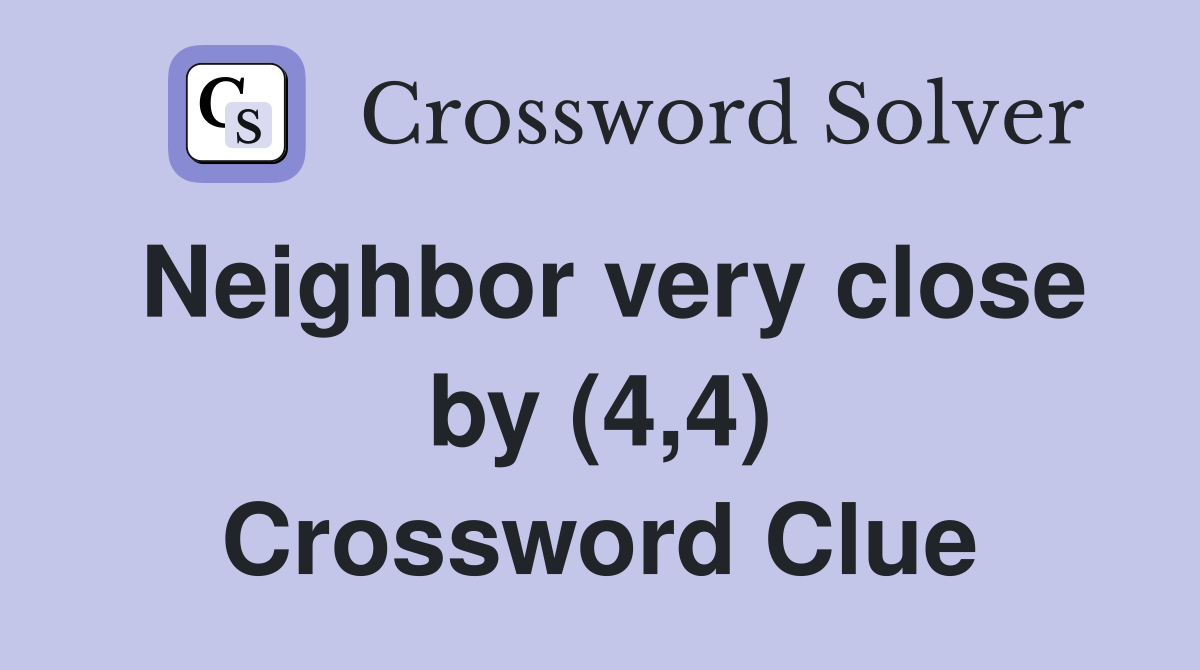 Neighbor very close by (4,4) Crossword Clue