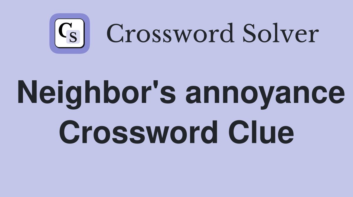 Neighbor's annoyance Crossword Clue