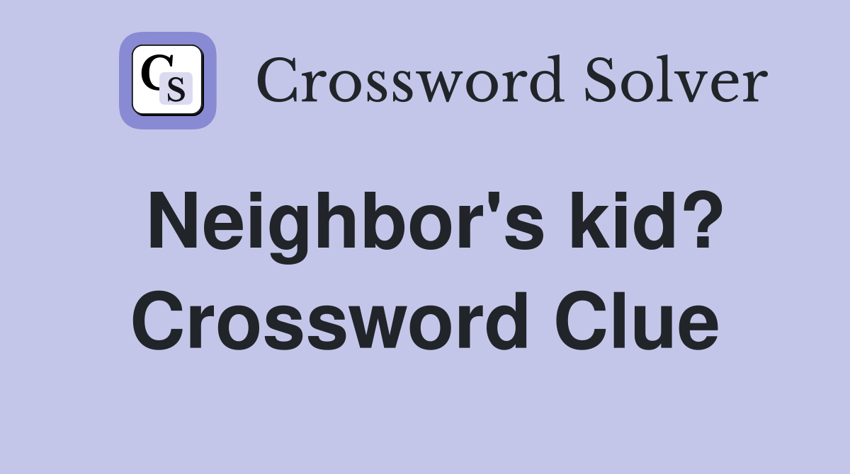 Neighbor's kid? Crossword Clue