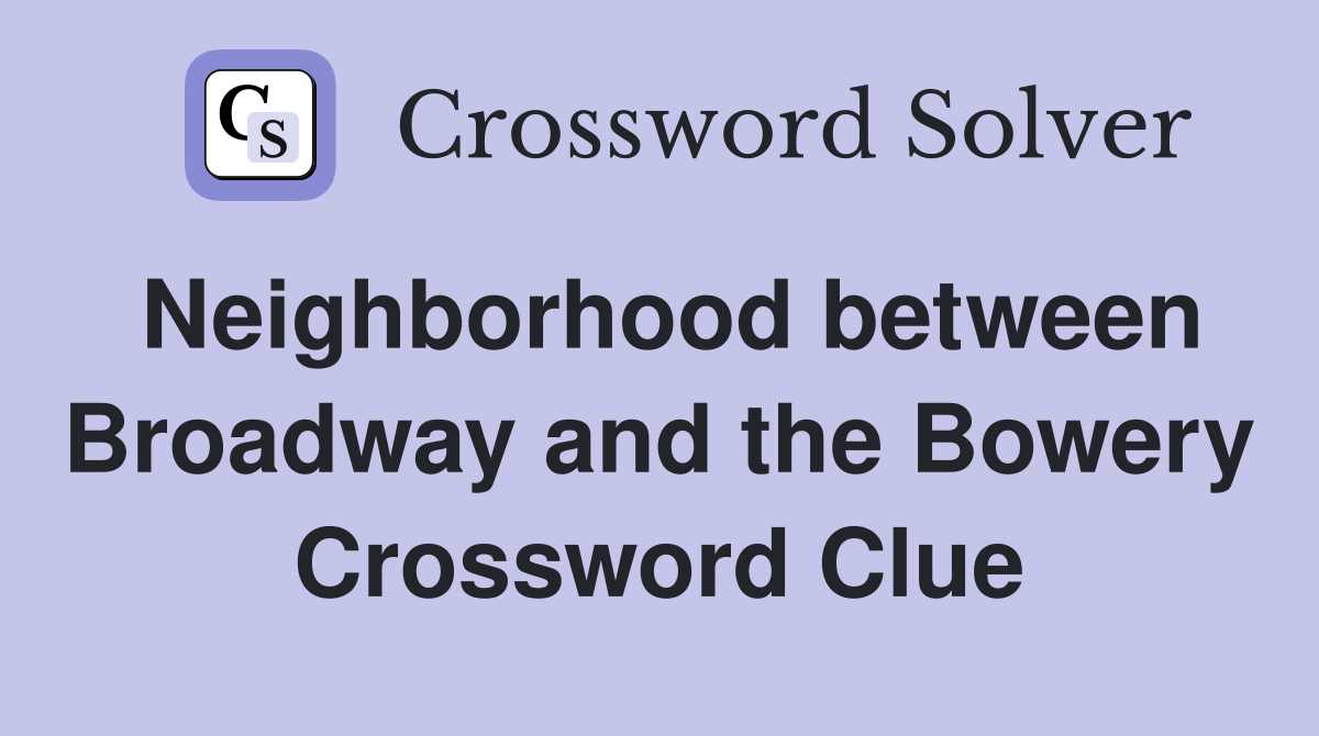 Neighborhood between Broadway and the Bowery Crossword Clue