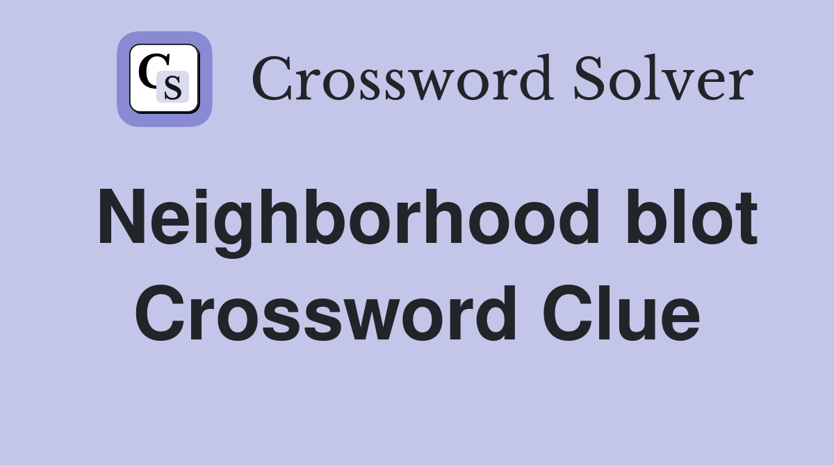 Neighborhood blot Crossword Clue