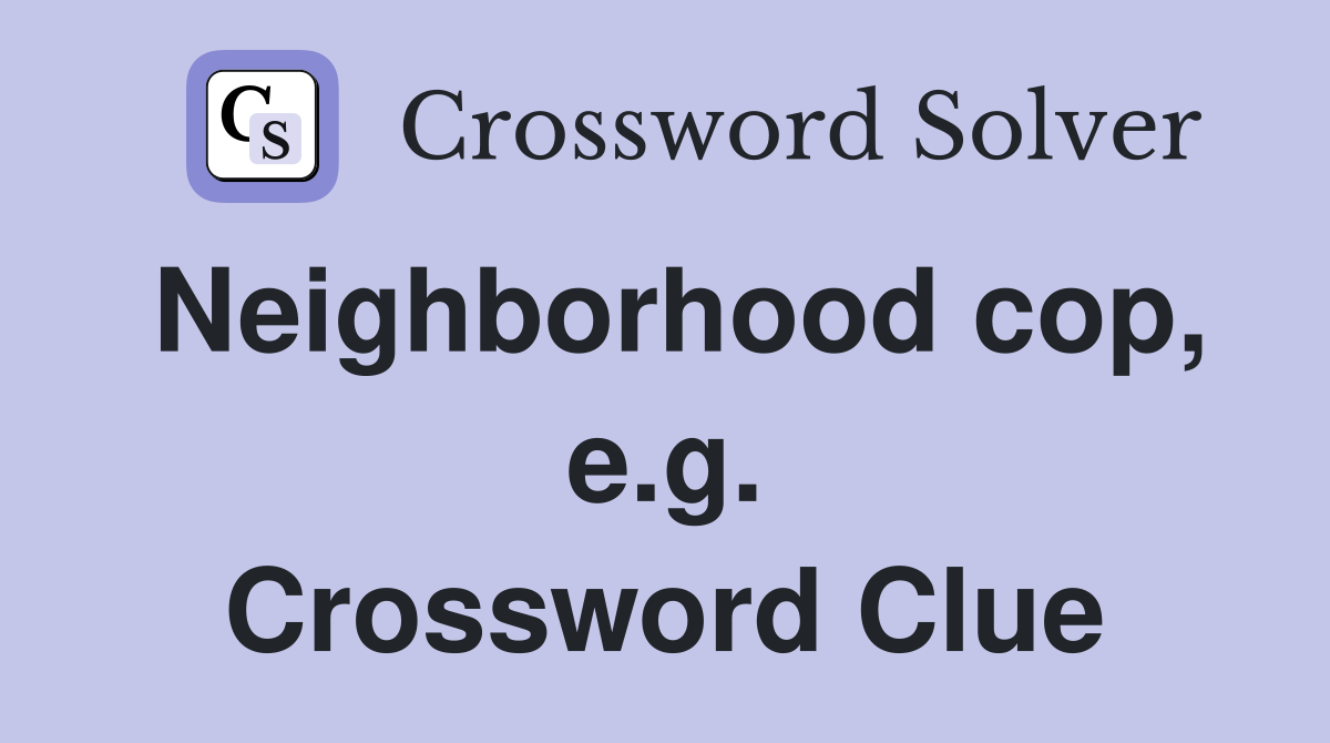 Neighborhood cop, e.g. Crossword Clue