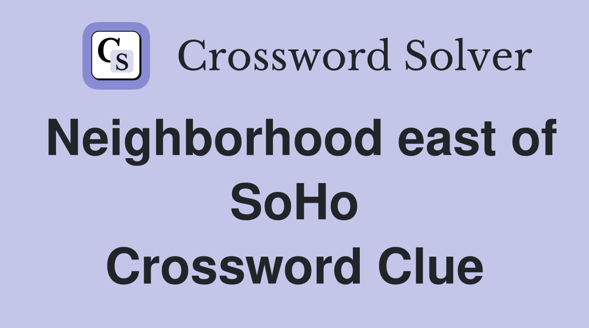 Neighborhood east of SoHo Crossword Clue