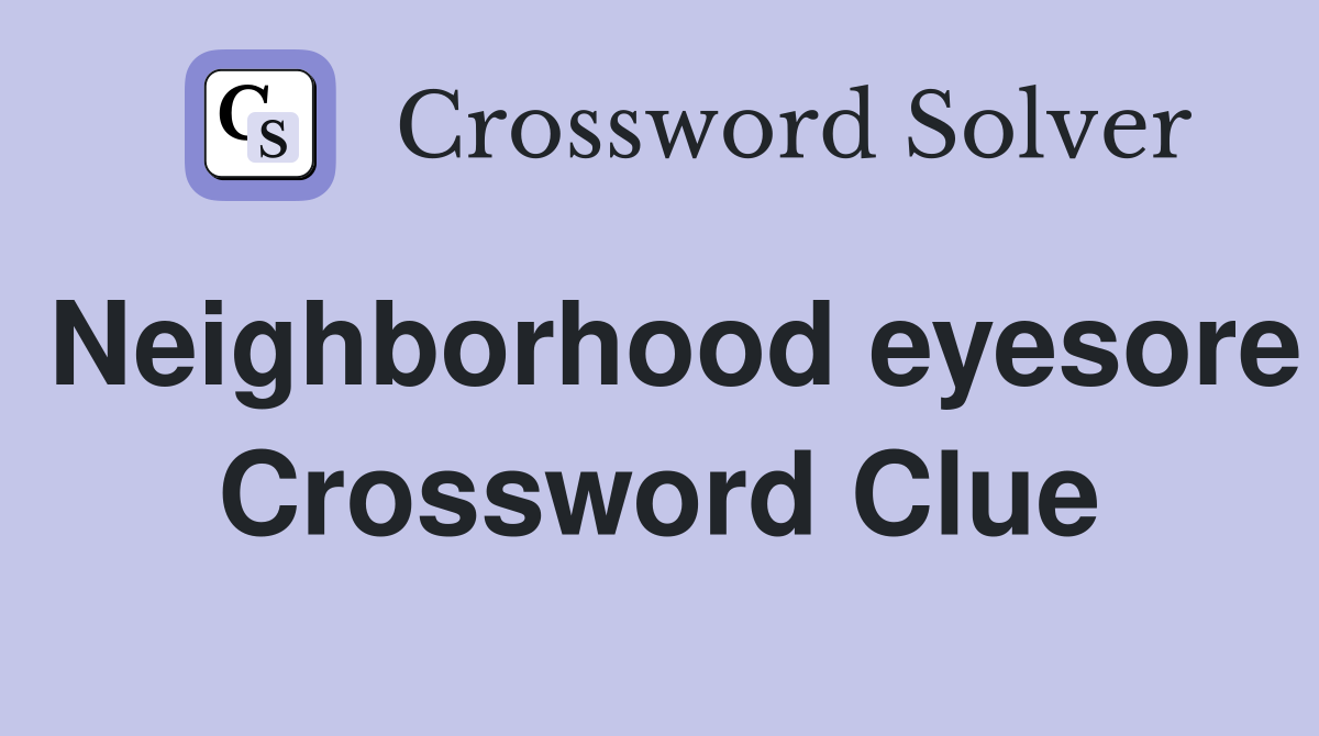 Neighborhood eyesore Crossword Clue