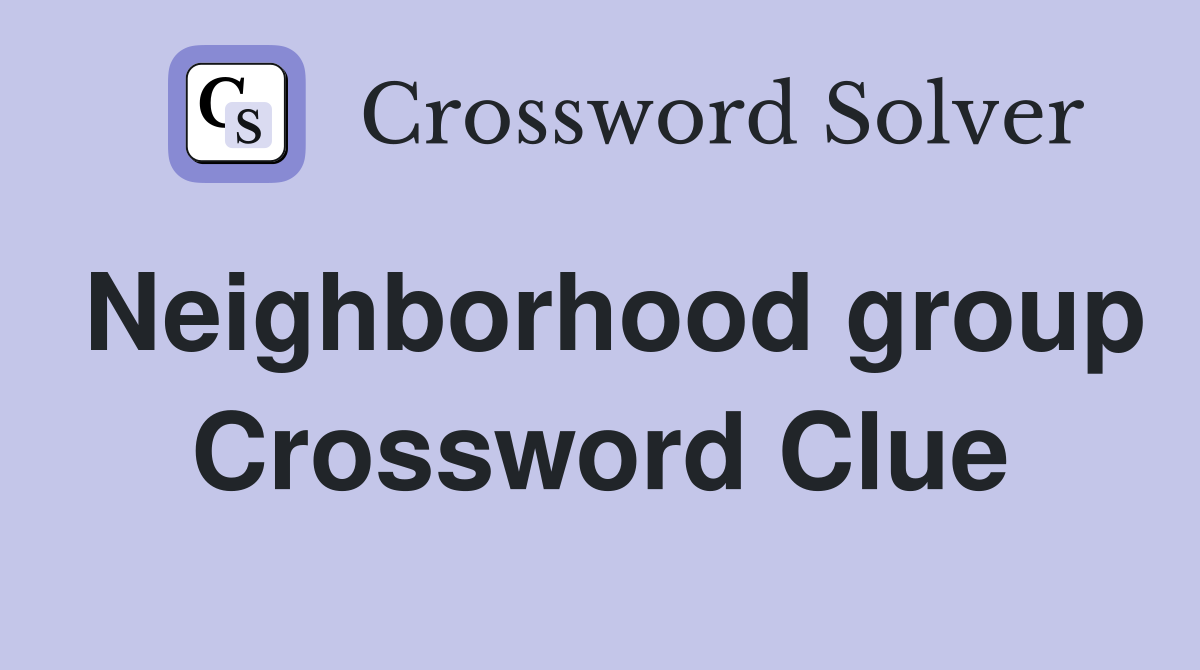 Neighborhood group Crossword Clue