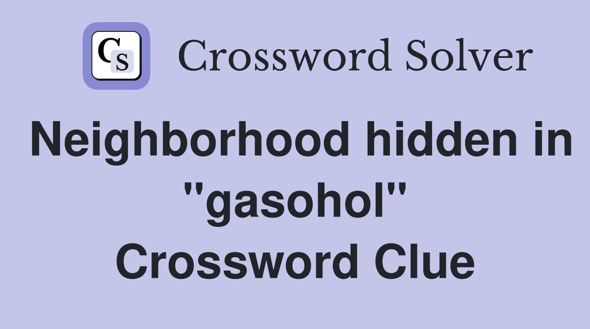 Neighborhood hidden in "gasohol" Crossword Clue
