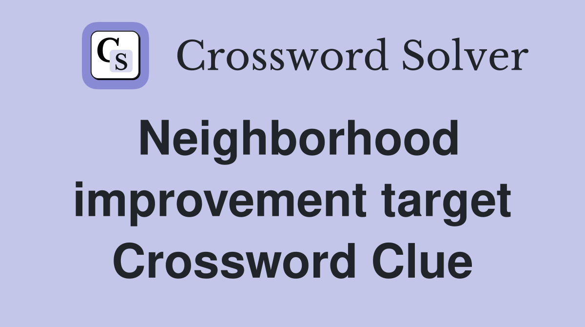 Neighborhood improvement target Crossword Clue