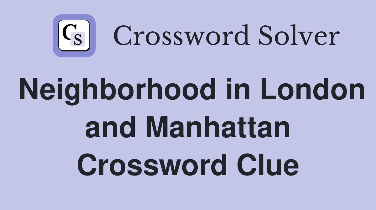 Neighborhood in London and Manhattan Crossword Clue