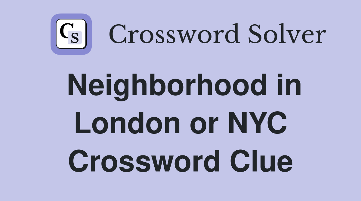 Neighborhood in London or NYC Crossword Clue