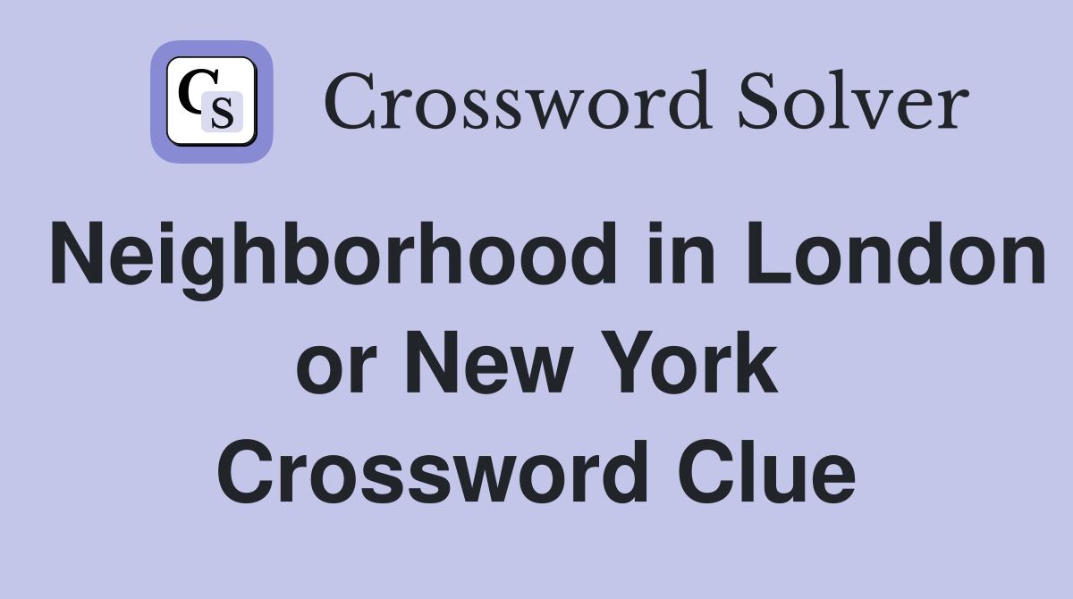 Neighborhood in London or New York Crossword Clue