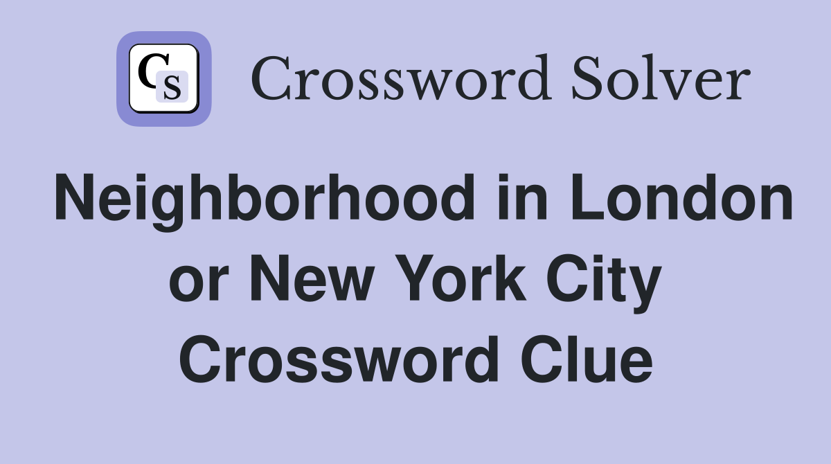 Neighborhood in London or New York City Crossword Clue
