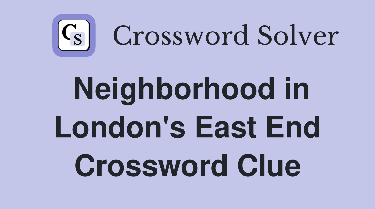 Neighborhood in London's East End Crossword Clue
