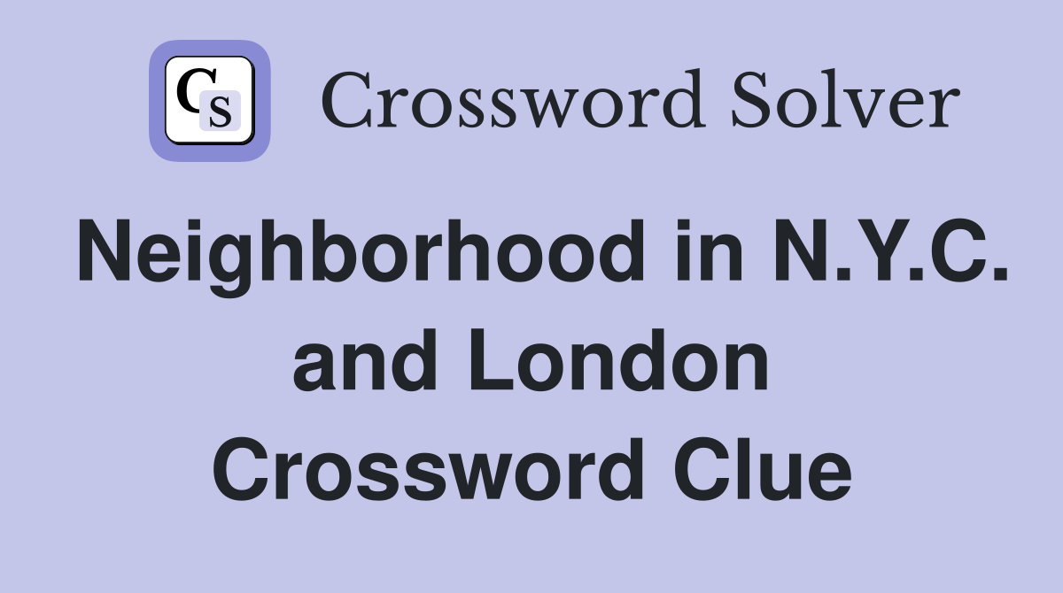 Neighborhood in N.Y.C. and London Crossword Clue