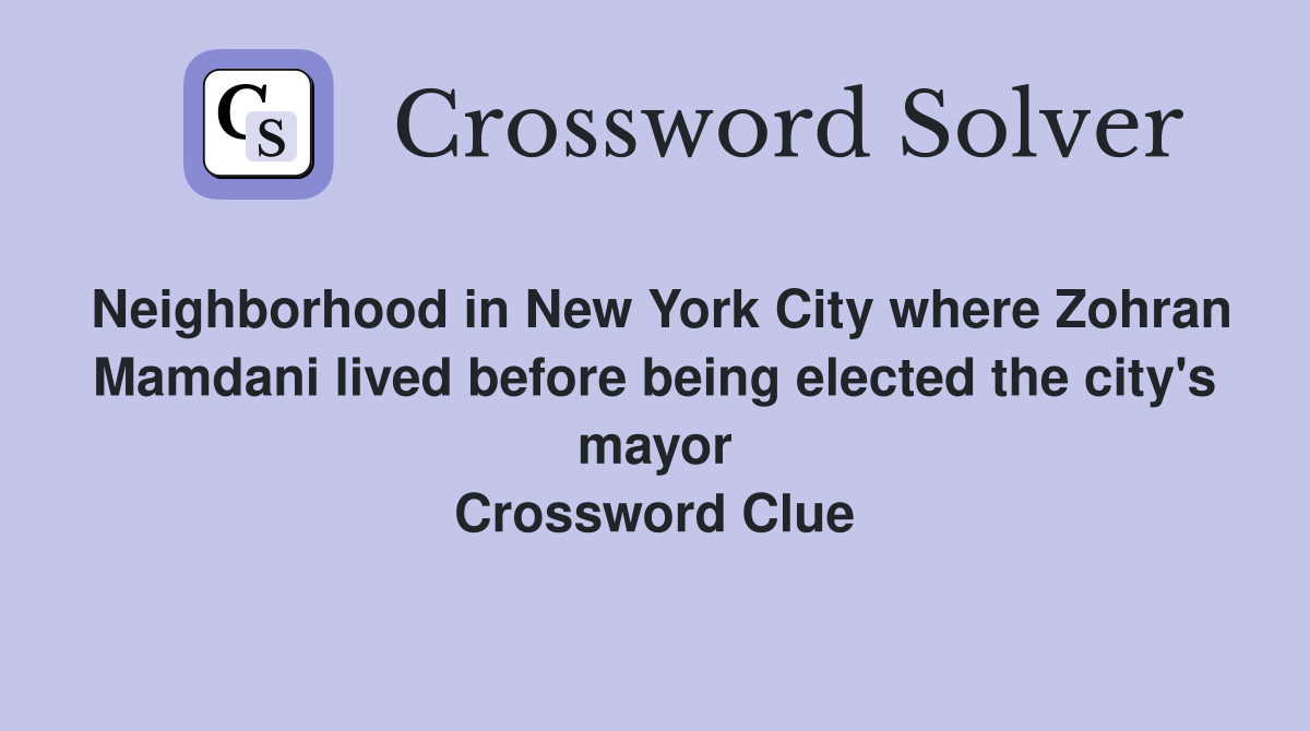 Neighborhood in New York City where Zohran Mamdani lived before being elected the city's mayor Crossword Clue