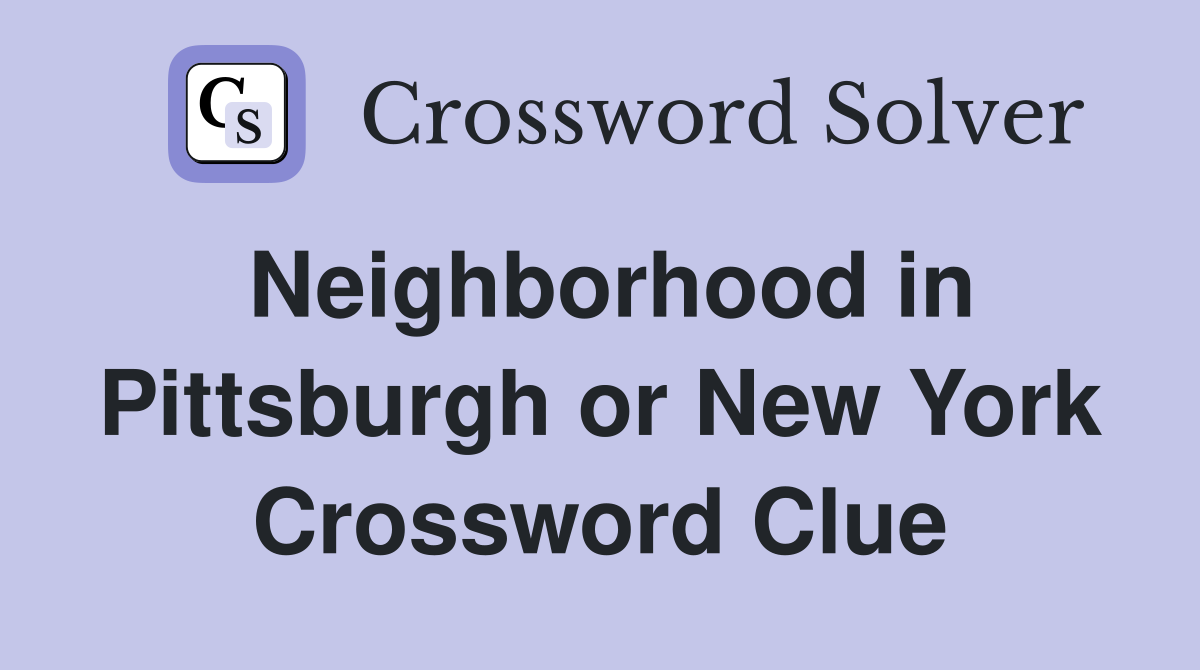 Neighborhood in Pittsburgh or New York Crossword Clue