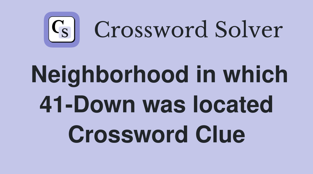 Neighborhood in which 41-Down was located Crossword Clue