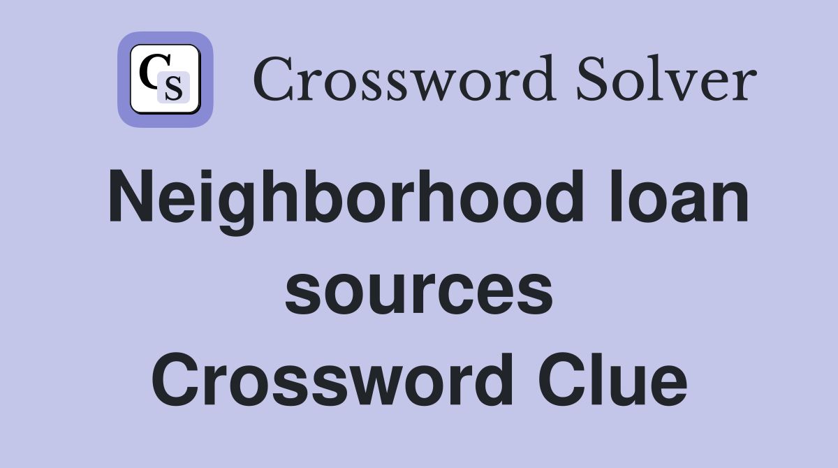 Neighborhood loan sources Crossword Clue