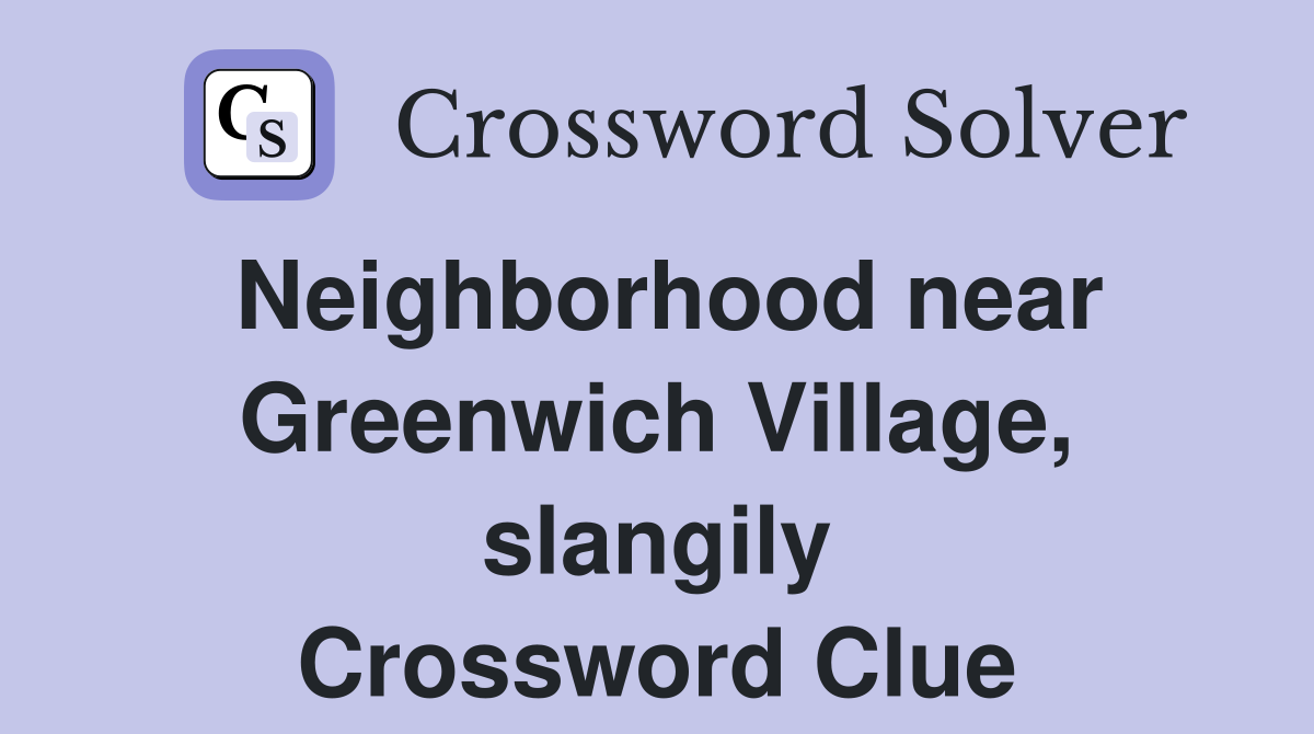 Neighborhood near Greenwich Village, slangily Crossword Clue