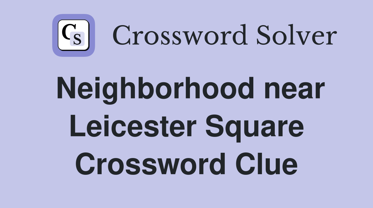 Neighborhood near Leicester Square Crossword Clue