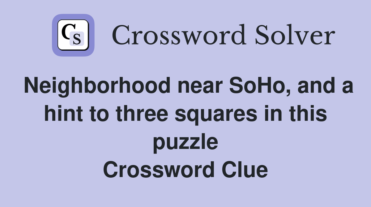 Neighborhood near SoHo, and a hint to three squares in this puzzle Crossword Clue