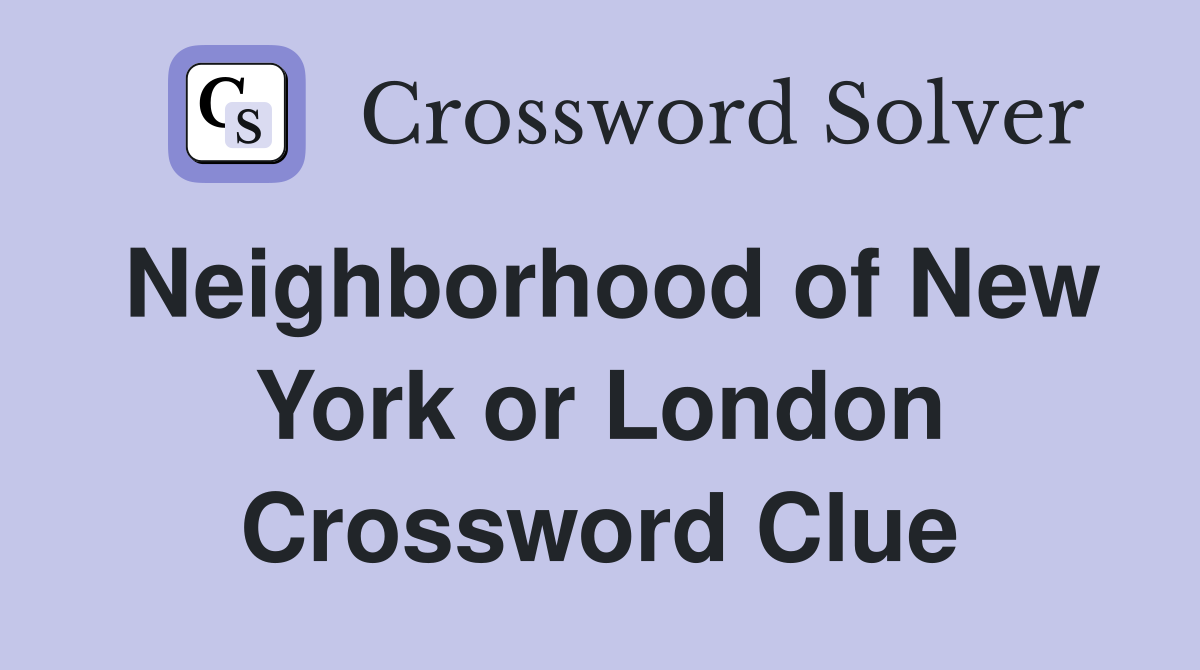 Neighborhood of New York or London Crossword Clue