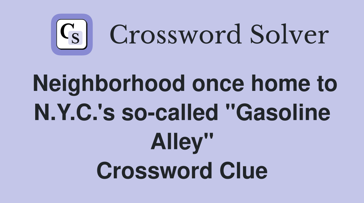Neighborhood once home to N.Y.C.'s so-called "Gasoline Alley" Crossword Clue