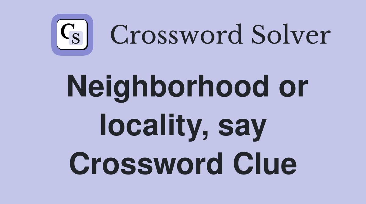 Neighborhood or locality, say Crossword Clue