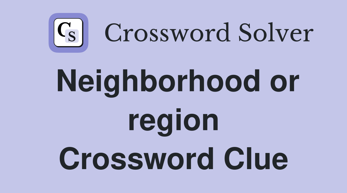 Neighborhood or region Crossword Clue