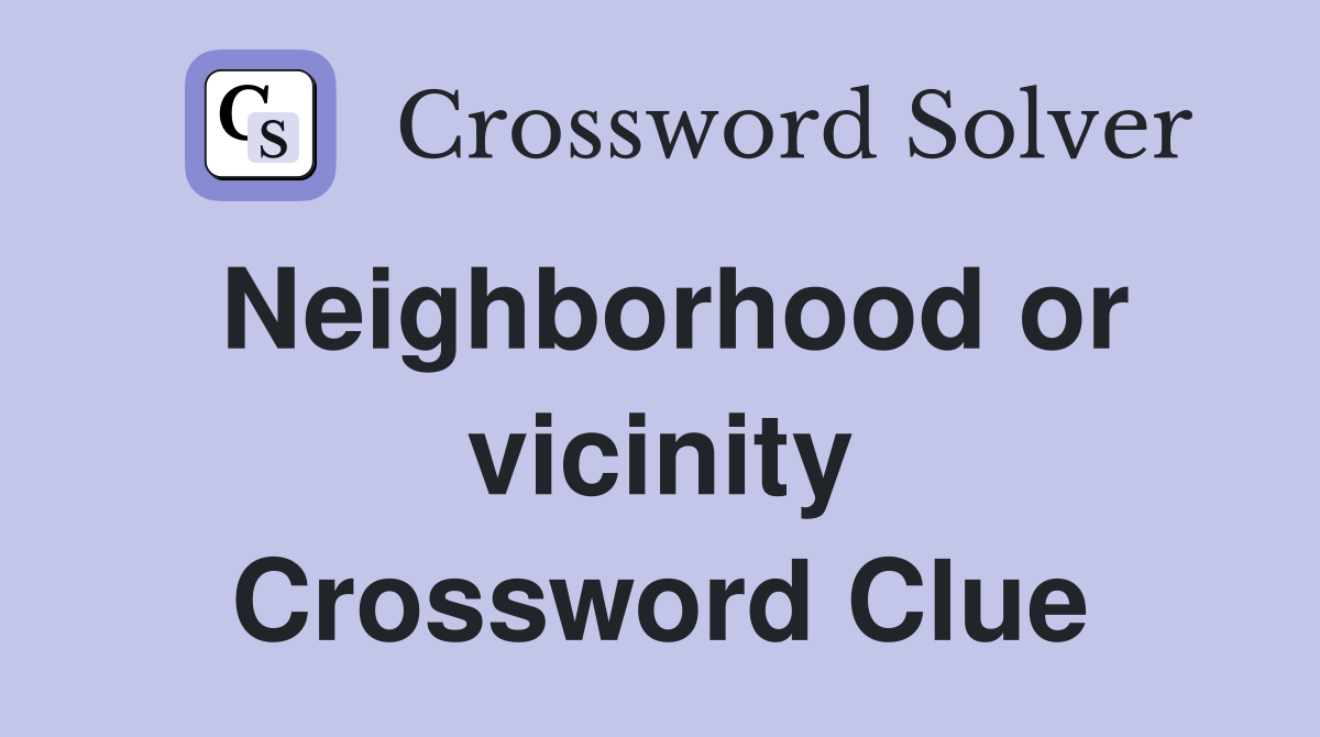 Neighborhood or vicinity Crossword Clue