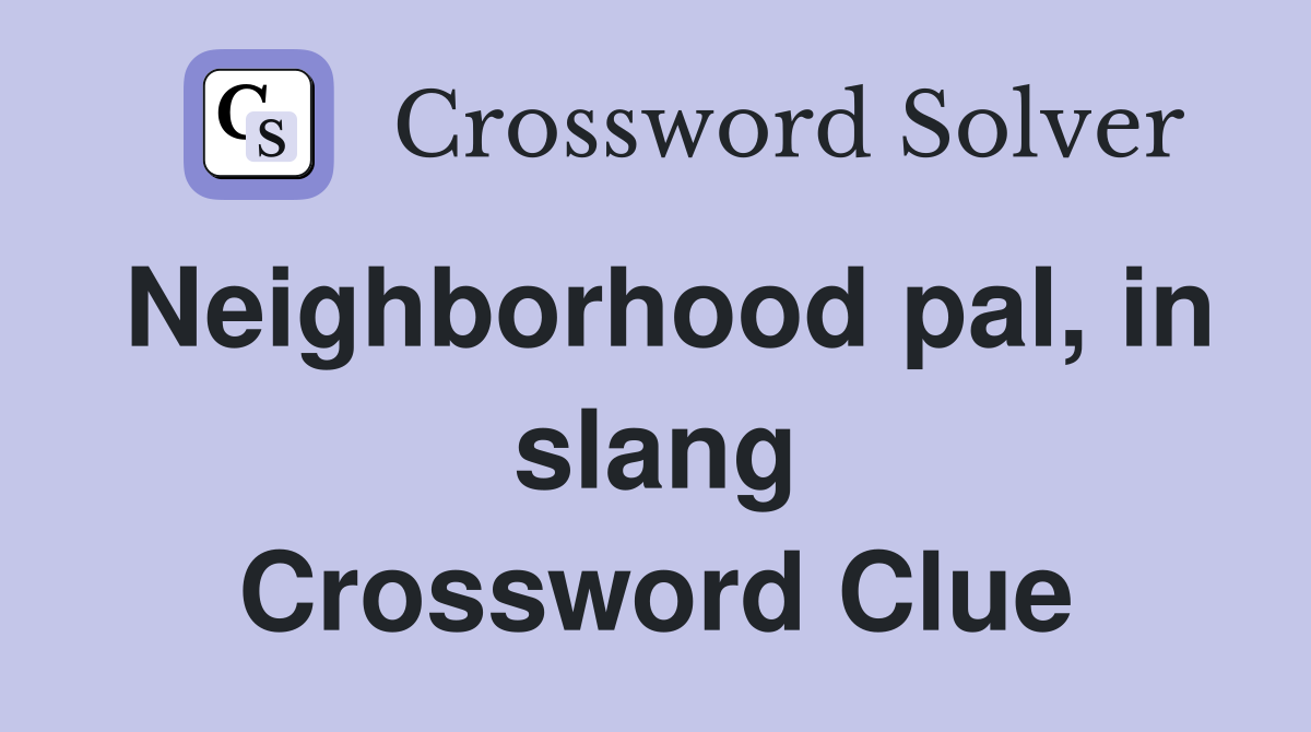 Neighborhood pal, in slang Crossword Clue