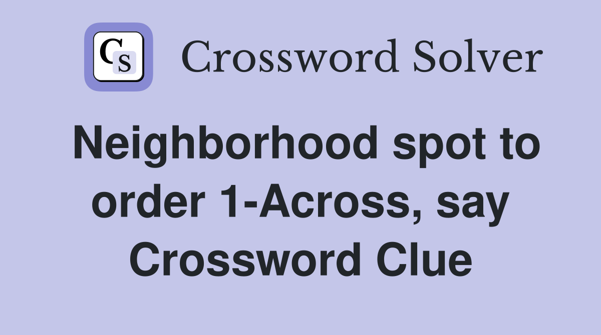 Neighborhood spot to order 1-Across, say Crossword Clue