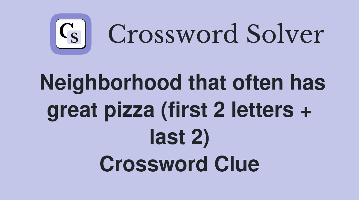 Neighborhood that often has great pizza (first 2 letters + last 2) Crossword Clue