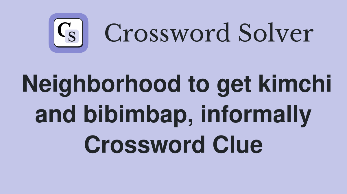 Neighborhood to get kimchi and bibimbap, informally Crossword Clue