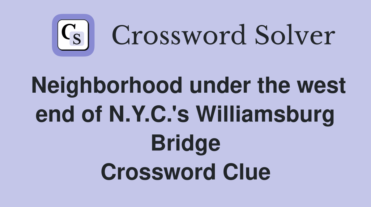 Neighborhood under the west end of N.Y.C.'s Williamsburg Bridge Crossword Clue