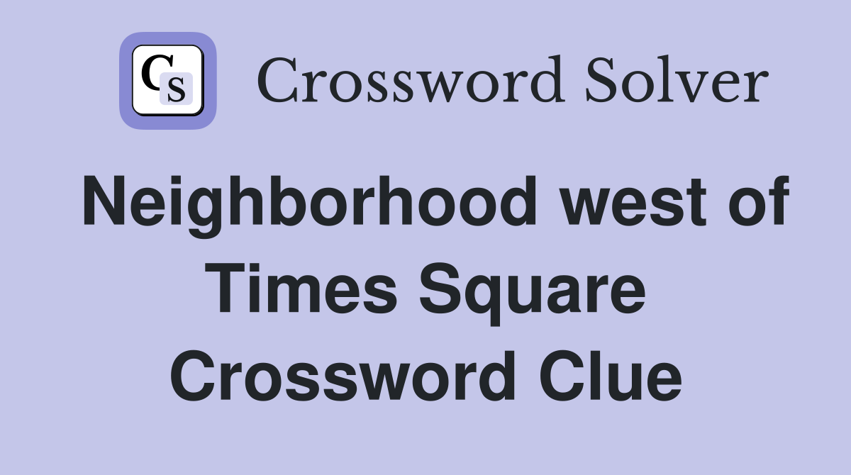 Neighborhood west of Times Square Crossword Clue