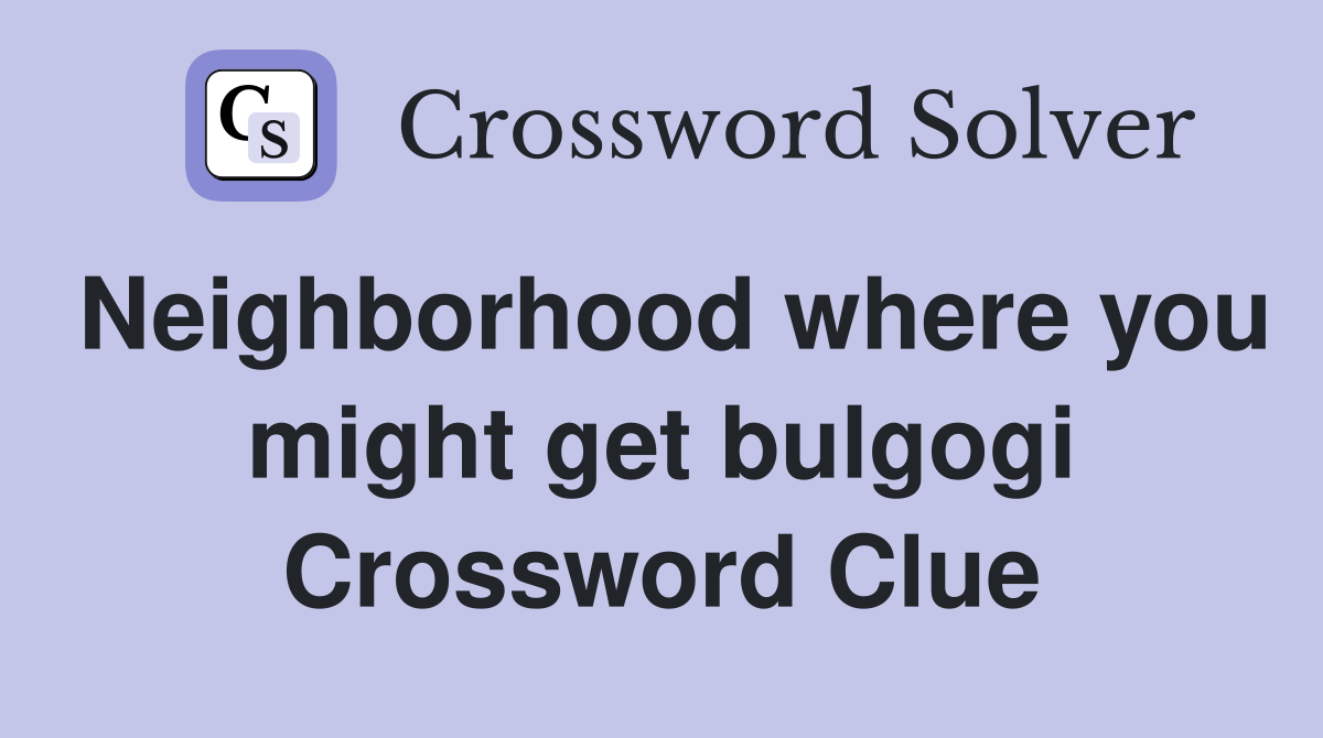 Neighborhood where you might get bulgogi Crossword Clue