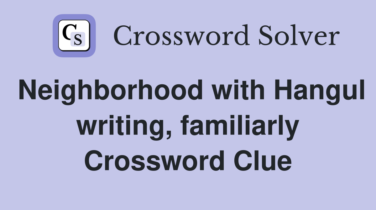 Neighborhood with Hangul writing, familiarly Crossword Clue