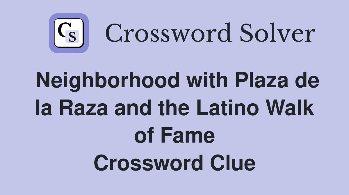 Neighborhood with Plaza de la Raza and the Latino Walk of Fame Crossword Clue