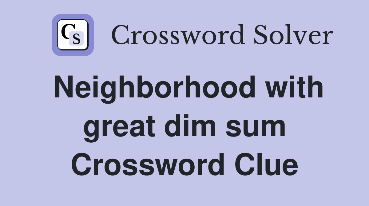 Neighborhood with great dim sum Crossword Clue