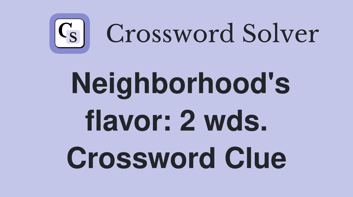 Neighborhood's flavor: 2 wds. Crossword Clue