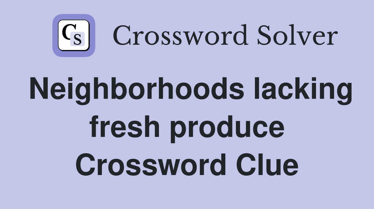 Neighborhoods lacking fresh produce Crossword Clue